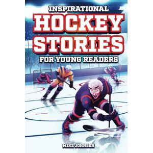Johnson, Mike Inspirational Hockey Stories for Young Readers: 12 Unbelievable True Tales to Inspire and Amaze Young Hockey Lovers Johnson, Mike Inspirational Hockey Stories for Young Readers: 12 Unbelievable True Tales to Inspire and Amaze Young Hockey Lovers