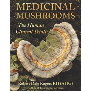 Rogers, Robert Dale Medicinal Mushrooms: The Human Clinical Trials Rogers, Robert Dale Medicinal Mushrooms: The Human Clinical Trials