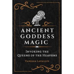 Lavallée, Vanessa Ancient Goddess Magic: Invoking the Queens of the Heavens Lavallée, Vanessa Ancient Goddess Magic: Invoking the Queens of the Heavens