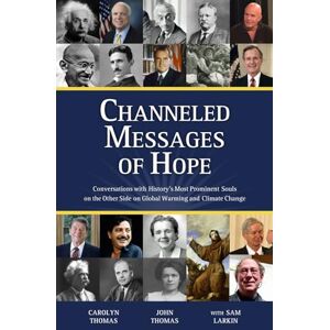Thomas, Carolyn Channeled Messages of Hope: Conversations with History’s Most Prominent Souls on the Other Side on Global Warming and Climate Change Thomas, Carolyn Channeled Messages of Hope: Conversations with History’s Most Prominent Souls on the Other Side on Global Warming and Climate Change