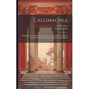 Callimachus Callimachea: Hymni Cum Scholiis Veteribus Ad Codicum Fidem Recensiti Et Emendati, Epigrammata Recognita, Excursus Additi Callimachus Callimachea: Hymni Cum Scholiis Veteribus Ad Codicum Fidem Recensiti Et Emendati, Epigrammata Recognita, Excursus Additi