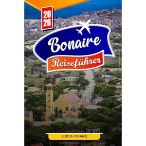 Chang, Judith BONAIRE REISEFÜHRER 2026: Wichtige Tipps, unberührte Strände und versteckte Juwelen auf Bonaire Chang, Judith BONAIRE REISEFÜHRER 2026: Wichtige Tipps, unberührte Strände und versteckte Juwelen auf Bonaire