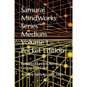 Balthrop, MSF, MBA, Anthony L Samurai MindWorks Series™: — Medium Volume 1 – Pocket Edition: Building Control Across Connected Grids Balthrop, MSF, MBA, Anthony L Samurai MindWorks Series™: — Medium Volume 1 – Pocket Edition: Building Control Across Connected Grids