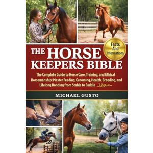 GUSTO, MICHAEL THE HORSE KEEPERS BIBLE: The Ultimate Complete Guide to Horse Care, Training, and Ethical Horsemanship: Master Feeding, Grooming, Health, Breeding, Behavior, and Lifelong Bonding from Stable to Saddle GUSTO, MICHAEL THE HORSE KEEPERS BIBLE: The Ultimate Complete Guide to Horse Care, Training, and Ethical Horsemanship: Master Feeding, Grooming, Health, Breeding, Behavior, and Lifelong Bonding from Stable to Saddle