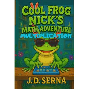 SERNA, J. D. Cool Frog Nick’s Math Adventure (Multiplication): Where Numbers Leap, Giggles Echo, And Learning Feels Like Play! (Cool Frog Nick’s Adventures For Kids Ages 6 To 10) SERNA, J. D. Cool Frog Nick’s Math Adventure (Multiplication): Where Numbers Leap, Giggles Echo, And Learning Feels Like Play! (Cool Frog Nick’s Adventures For Kids Ages 6 To 10)
