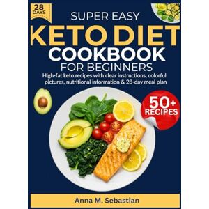 M. Sebastian, Anna Super Easy Keto Diet Cookbook For Beginners: High-fat keto recipes with clear instructions, colorful pictures, nutritional information & 28-day meal plan M. Sebastian, Anna Super Easy Keto Diet Cookbook For Beginners: High-fat keto recipes with clear instructions, colorful pictures, nutritional information & 28-day meal plan