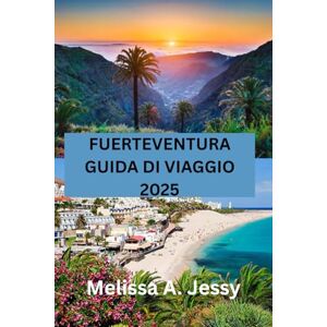 Jessy, Melissa A. FUERTEVENTURA GUIDA DI VIAGGIO 2025: “Scoprire il paradiso nelle Isole Canarie Jessy, Melissa A. FUERTEVENTURA GUIDA DI VIAGGIO 2025: “Scoprire il paradiso nelle Isole Canarie