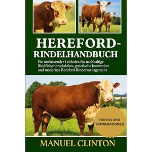 CLINTON, MANUEL HEREFORD-RINDELHANDBUCH: Ein umfassender Leitfaden für nachhaltige Rindfleischproduktion, genetische Innovation und modernes Hereford-Rindermanagement CLINTON, MANUEL HEREFORD-RINDELHANDBUCH: Ein umfassender Leitfaden für nachhaltige Rindfleischproduktion, genetische Innovation und modernes Hereford-Rindermanagement