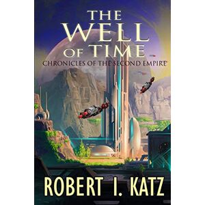 Katz, Robert I. The Well of Time: Chronicles of the Second Empire: 5 (The Chronicles of the Second Interstellar Empire of Mankind) Katz, Robert I. The Well of Time: Chronicles of the Second Empire: 5 (The Chronicles of the Second Interstellar Empire of Mankind)