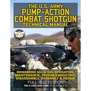 Army, US The US Army Pump-Action Combat Shotgun Technical Manual: Mossberg 500 & 590 Operation, Maintenance, Troubleshooting, Disassembly, Assembly & Repair ... (TM 9-1005-303-14) (Carlile Military Library) Army, US The US Army Pump-Action Combat Shotgun Technical Manual: Mossberg 500 & 590 Operation, Maintenance, Troubleshooting, Disassembly, Assembly & Repair ... (TM 9-1005-303-14) (Carlile Military Library)