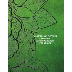 Ciabattoni, C Whispers of Flowers: A Mandala Coloring Retreat for Adults Ciabattoni, C Whispers of Flowers: A Mandala Coloring Retreat for Adults