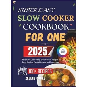 Cooke, Zelene SUPER EASY SLOW COOKER COOKBOOK FOR ONE: Quick and Comforting Slow Cooker Recipes for Busy Singles, Empty Nesters, and Caregivers Cooke, Zelene SUPER EASY SLOW COOKER COOKBOOK FOR ONE: Quick and Comforting Slow Cooker Recipes for Busy Singles, Empty Nesters, and Caregivers