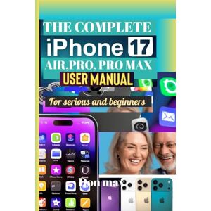Max, Don The Complete iPhone 17, Air, Pro, Pro Max User Manual for Seniors and Beginners Max, Don The Complete iPhone 17, Air, Pro, Pro Max User Manual for Seniors and Beginners