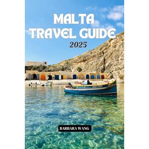WANG, BARBARA MALTA TRAVEL GUIDE 2025: Unveiling historic Valletta, the stunning Blue Lagoon, and seasonal celebrations WANG, BARBARA MALTA TRAVEL GUIDE 2025: Unveiling historic Valletta, the stunning Blue Lagoon, and seasonal celebrations