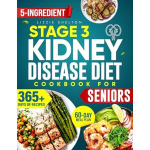 Shelton, Lizzie The Complete Stage 3 Kidney Disease Diet Cookbook for Seniors: 5-Ingredient, 20-Minute Recipes with a 60-Day Plan to Slow CKD, Avoid Dialysis & Regain Strength, Clarity & Confidence at Every Step Shelton, Lizzie The Complete Stage 3 Kidney Disease Diet Cookbook for Seniors: 5-Ingredient, 20-Minute Recipes with a 60-Day Plan to Slow CKD, Avoid Dialysis & Regain Strength, Clarity & Confidence at Every Step