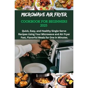 Wright, Daniel C. Microwave Air Fryer Cookbook For Beginners 2025: Recipes Cookbook For Beginners, one, two, quick and easy recipes, budget-friendly solo cooking recipes, air fryer recipes, lettuce reci Wright, Daniel C. Microwave Air Fryer Cookbook For Beginners 2025: Recipes Cookbook For Beginners, one, two, quick and easy recipes, budget-friendly solo cooking recipes, air fryer recipes, lettuce reci