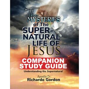 Gordon, Richardo The Mysteries of The Supernatural Life of Jesus Companion Study Guide: Understanding The Supernatural Gordon, Richardo The Mysteries of The Supernatural Life of Jesus Companion Study Guide: Understanding The Supernatural
