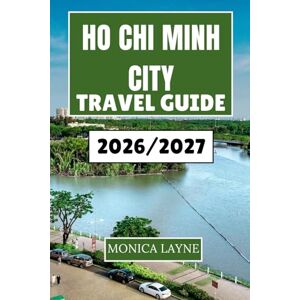 Layne, Monica Ho Chi Minh City Travel Guide 2026-2027: Discover Local Life, Culture, and Street Food Adventures in Vietnam's Most Energetic Metropolis Layne, Monica Ho Chi Minh City Travel Guide 2026-2027: Discover Local Life, Culture, and Street Food Adventures in Vietnam's Most Energetic Metropolis