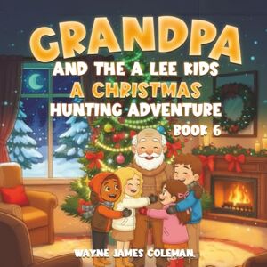 COLEMAN, WAYNE JAMES GRANDPA AND THE A LEE KIDS: A CHRISTMAS HUNTING ADVENTURE Book 6 of 7 (The A-Lee Kids) COLEMAN, WAYNE JAMES GRANDPA AND THE A LEE KIDS: A CHRISTMAS HUNTING ADVENTURE Book 6 of 7 (The A-Lee Kids)