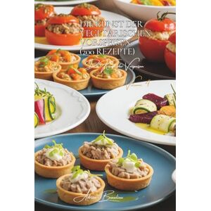 Beaulieu, Adrien L. Die Kunst der Vegetarischen Vorspeisen 200 Rezepte: Die französische Kunst der Vorspeisen Band Vier Beaulieu, Adrien L. Die Kunst der Vegetarischen Vorspeisen 200 Rezepte: Die französische Kunst der Vorspeisen Band Vier