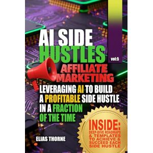 Thorne, Elias Ai Side Hustles For Affiliate Marketers: Leveraging AI to Build a Profitable Side Hustle in a Fraction of the Time: Step-by-Step Blueprints for Using ... To Make Money and Achieve Finacial Freedom) Thorne, Elias Ai Side Hustles For Affiliate Marketers: Leveraging AI to Build a Profitable Side Hustle in a Fraction of the Time: Step-by-Step Blueprints for Using ... To Make Money and Achieve Finacial Freedom)