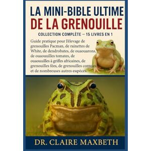 MAXBETH, DR. CLAIRE LA MINI-BIBLE ULTIME DE LA GRENOUILLE : COLLECTION COMPLÈTE — 15 LIVRES EN 1: Guide pratique pour l'élevage de grenouilles Pacman, de rainettes de ... de grenouilles à griffes africaines... MAXBETH, DR. CLAIRE LA MINI-BIBLE ULTIME DE LA GRENOUILLE : COLLECTION COMPLÈTE — 15 LIVRES EN 1: Guide pratique pour l'élevage de grenouilles Pacman, de rainettes de ... de grenouilles à griffes africaines...