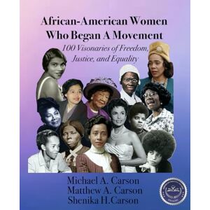Carson, Michael A African-American Women Who Began A Movement: 100 Visionaries of Freedom, Justice, and Equality Carson, Michael A African-American Women Who Began A Movement: 100 Visionaries of Freedom, Justice, and Equality