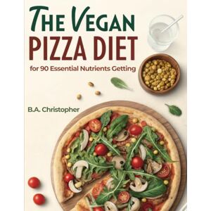 Christopher, B.A. The Vegan Pizza Diet for 90 Essential Nutrients Getting: How to Eat Better & Smarter than Most for Optimal Health with Pizza! Christopher, B.A. The Vegan Pizza Diet for 90 Essential Nutrients Getting: How to Eat Better & Smarter than Most for Optimal Health with Pizza!