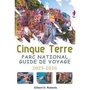 Roberts CINQUE TERRE PARC NATIONAL GUIDE DE VOYAGE 2025-2026: Un manuel complet comprenant des promenades d'initiés, la cuisine régionale, les traditions locales et des conseils de voyage sur la côte Roberts CINQUE TERRE PARC NATIONAL GUIDE DE VOYAGE 2025-2026: Un manuel complet comprenant des promenades d'initiés, la cuisine régionale, les traditions locales et des conseils de voyage sur la côte