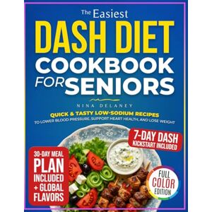 Delaney, Nina The Easiest Dash Diet Cookbook for Seniors: Quick & Tasty Low-Sodium Recipes To Lower Blood Pressure, Support Heart Health, And Lose Weight Delaney, Nina The Easiest Dash Diet Cookbook for Seniors: Quick & Tasty Low-Sodium Recipes To Lower Blood Pressure, Support Heart Health, And Lose Weight