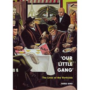 James King ‘Our Little Gang’: The Lives of the Vorticists James King ‘Our Little Gang’: The Lives of the Vorticists
