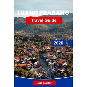 Carter, Luis Luang Prabang Travel Guide 2026: Discover Temples, Waterfalls and Timeless Culture in Northern Laos Carter, Luis Luang Prabang Travel Guide 2026: Discover Temples, Waterfalls and Timeless Culture in Northern Laos