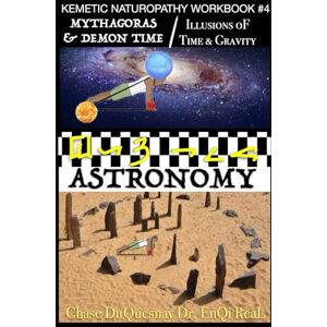 DuQuesnay, Chase KEMETIC NATUROPATHY WORKBOOK #4 Mythagoras & Demon Time: Astronomy: Illusions oF Time & Gravity (TRUE & LIVING KEMETIC SCIENCE) DuQuesnay, Chase KEMETIC NATUROPATHY WORKBOOK #4 Mythagoras & Demon Time: Astronomy: Illusions oF Time & Gravity (TRUE & LIVING KEMETIC SCIENCE)