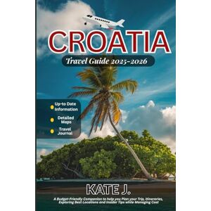 J., Kate Croatia Travel Guide 2025-2026: A Budget-Friendly Companion to help you Plan your Trip, Itineraries, Exploring Best Locations and Insider Tips while Managing Cost J., Kate Croatia Travel Guide 2025-2026: A Budget-Friendly Companion to help you Plan your Trip, Itineraries, Exploring Best Locations and Insider Tips while Managing Cost