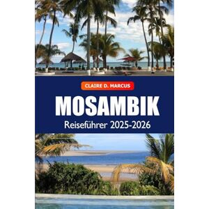 Marcus, Claire D. Mosambik Reiseführer 2025–2026: Entdecken Sie verborgene Schätze, Strände, Safaris, pulsierende Kultur und Abenteuer an der südafrikanischen Küste Marcus, Claire D. Mosambik Reiseführer 2025–2026: Entdecken Sie verborgene Schätze, Strände, Safaris, pulsierende Kultur und Abenteuer an der südafrikanischen Küste