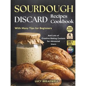 Breadwell, Lucy Sourdough Discard Recipes Cookbook: With Many Tips for Beginners and Lots of Creative Baking Content for Advanced Users,120 Plus Ideas,Zero West,4 Printable Extras (Full Color Pictures) Breadwell, Lucy Sourdough Discard Recipes Cookbook: With Many Tips for Beginners and Lots of Creative Baking Content for Advanced Users,120 Plus Ideas,Zero West,4 Printable Extras (Full Color Pictures)