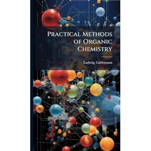 Gattemann, Ludwig Practical Methods of Organic Chemistry Gattemann, Ludwig Practical Methods of Organic Chemistry