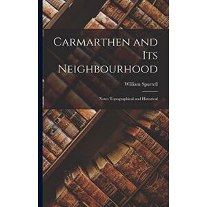 Spurrell, William Carmarthen and Its Neighbourhood: Notes Topographical and Historical Spurrell, William Carmarthen and Its Neighbourhood: Notes Topographical and Historical