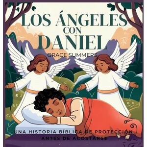 Summers, Grace Los Ángeles Con Daniel: Una historia bíblica de protección antes de acostarse: 9 (Cuentos Para Dormir de Ángeles y Milagros) Summers, Grace Los Ángeles Con Daniel: Una historia bíblica de protección antes de acostarse: 9 (Cuentos Para Dormir de Ángeles y Milagros)