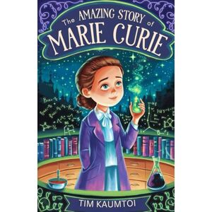 Kaumtoi, Tim The Amazing Story of Marie Curie: A Book for Curious Kids About the Woman Who Radiated Change in Science (Legends Who Changed the World) Kaumtoi, Tim The Amazing Story of Marie Curie: A Book for Curious Kids About the Woman Who Radiated Change in Science (Legends Who Changed the World)