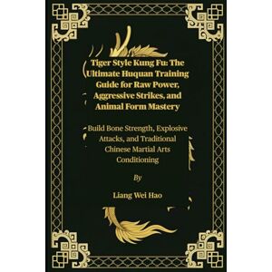 Hao, Liang Wei Tiger Style Kung Fu: The Ultimate Huquan Training Guide for Raw Power, Aggressive Strikes, and Animal Form Mastery: Build Bone Strength, Explosive ... Traditional Chinese Martial Arts Conditioning Hao, Liang Wei Tiger Style Kung Fu: The Ultimate Huquan Training Guide for Raw Power, Aggressive Strikes, and Animal Form Mastery: Build Bone Strength, Explosive ... Traditional Chinese Martial Arts Conditioning