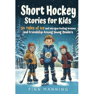 Manning, Finn Short Hockey Stories for Kids: 30 Tales of Ice and Intrigue Fueling Dreams and Friendship Among Young Readers (Adventures for Extraordinary Children) Manning, Finn Short Hockey Stories for Kids: 30 Tales of Ice and Intrigue Fueling Dreams and Friendship Among Young Readers (Adventures for Extraordinary Children)