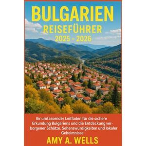 WELLS, MISS AMY A. BULGARIEN REISEFÜHRER 2025 -2026: Ihr umfassender Leitfaden für die sichere Erkundung Bulgariens und die Entdeckung verborgener Schätze, Sehenswürdigkeiten und lokaler Geheimnisse WELLS, MISS AMY A. BULGARIEN REISEFÜHRER 2025 -2026: Ihr umfassender Leitfaden für die sichere Erkundung Bulgariens und die Entdeckung verborgener Schätze, Sehenswürdigkeiten und lokaler Geheimnisse