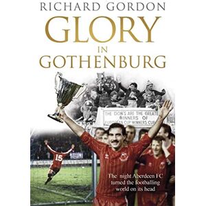 Gordon, Richard Glory in Gothenburg: The Night Aberdeen FC Turned the Footballing World on Its Head Gordon, Richard Glory in Gothenburg: The Night Aberdeen FC Turned the Footballing World on Its Head