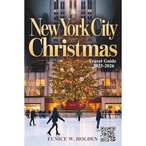 HOLDEN, EUNICE W. New York City Christmas Travel Guide 2025–2026: Explore Iconic Holiday Attractions, Festive Markets, Local Events, Hidden Gems, and Magical Winter Experiences Across NYC HOLDEN, EUNICE W. New York City Christmas Travel Guide 2025–2026: Explore Iconic Holiday Attractions, Festive Markets, Local Events, Hidden Gems, and Magical Winter Experiences Across NYC