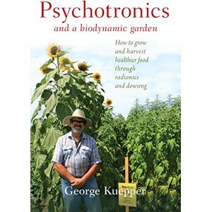 Kuepper, George Psychotronics and a Biodynamic Garden: How to Grow and Harvest Healthier Food through Radionics and Dowsing Kuepper, George Psychotronics and a Biodynamic Garden: How to Grow and Harvest Healthier Food through Radionics and Dowsing