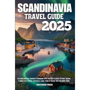 Wayfinder SCANDINAVIA TRAVEL GUIDE 2025: Explore Norway, Sweden & Denmark with the Best Places to Visit, Scenic Fjords, City Guides, Festivals, Local Food & Travel Tips for 2025–2026 Wayfinder SCANDINAVIA TRAVEL GUIDE 2025: Explore Norway, Sweden & Denmark with the Best Places to Visit, Scenic Fjords, City Guides, Festivals, Local Food & Travel Tips for 2025–2026