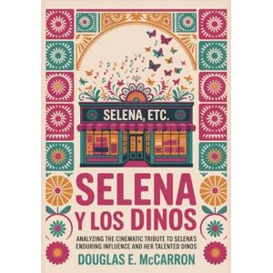E. McCARRON, DOUGLAS Selena Y Los Dinos: Analyzing the Cinematic Tribute to Selena's Enduring Influence and Her Talented Dinos E. McCARRON, DOUGLAS Selena Y Los Dinos: Analyzing the Cinematic Tribute to Selena's Enduring Influence and Her Talented Dinos