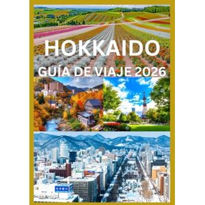 Cook, Smith HOKKAIDO GUÍA DE VIAJE 2026: Manual completo para explorar las estaciones, paisajes y tradiciones de Hokkaido Cook, Smith HOKKAIDO GUÍA DE VIAJE 2026: Manual completo para explorar las estaciones, paisajes y tradiciones de Hokkaido