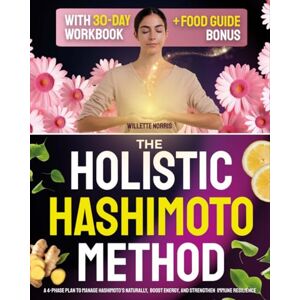 Norris, Willette The Holistic Hashimoto Method: A 4-Phase Plan to Manage Hashimoto’s Naturally, Boost Energy, and Strengthen Immune Resilience Norris, Willette The Holistic Hashimoto Method: A 4-Phase Plan to Manage Hashimoto’s Naturally, Boost Energy, and Strengthen Immune Resilience
